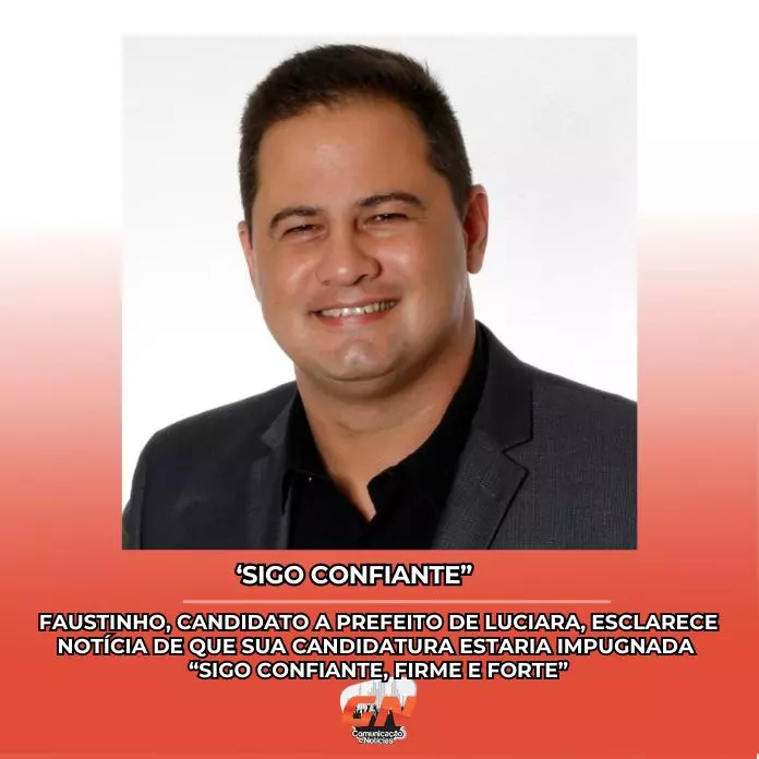 Faustinho, candidato a prefeito de Luciara esclarece notícia de que sua candidatura estaria impugnada “Sigo confiante, firme e forte”