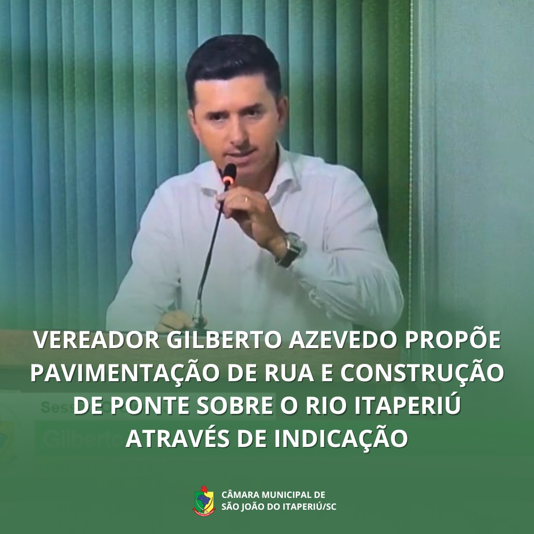VEREADOR GILBERTO AZEVEDO PROPÕE PAVIMENTAÇÃO DE RUA E CONSTRUÇÃO DE PONTE SOBRE O RIO ITAPERIÚ ATRAVÉS DE INDICAÇÃO